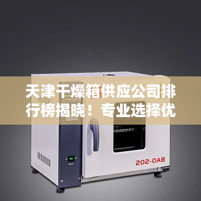 天津干燥箱供應公司排行榜揭曉!專業選擇優質供應商推薦