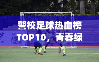 警校足球熱血榜TOP10,青春綠茵場(chǎng)上的榮耀時(shí)刻