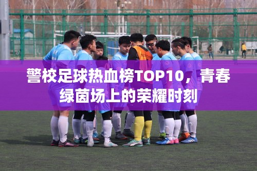 警校足球熱血榜TOP10,青春綠茵場上的榮耀時刻