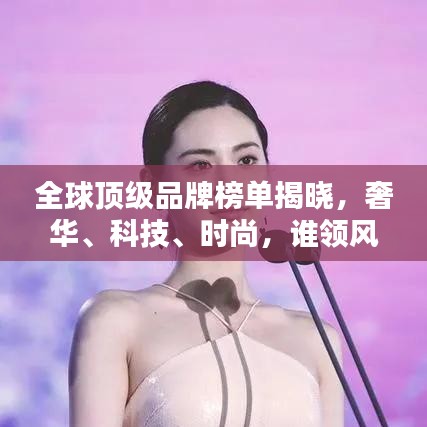 全球頂級品牌榜單揭曉，奢華、科技、時尚，誰領風騷？