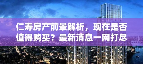 仁壽房產前景解析,現在是否值得購買?最新消息一網打盡!