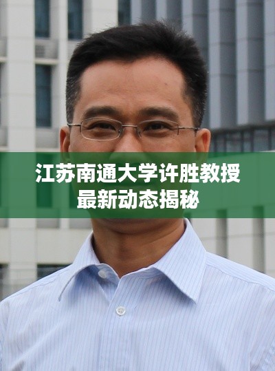 江蘇南通大學許勝教授最新動態揭秘