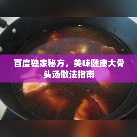 百度獨家秘方,美味健康大骨頭湯做法指南