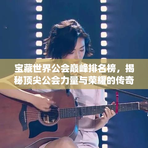 寶藏世界公會巔峰排名榜,揭秘頂尖公會力量與榮耀的傳奇之旅