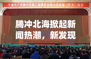 騰沖北海掀起新聞熱潮，新發(fā)現(xiàn)開啟地區(qū)發(fā)展新篇章