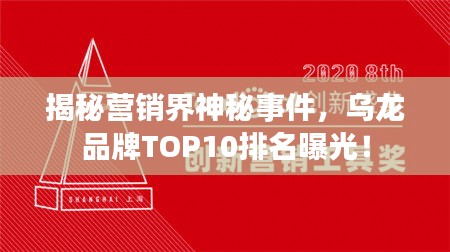 揭秘營銷界神秘事件,烏龍品牌TOP10排名曝光!