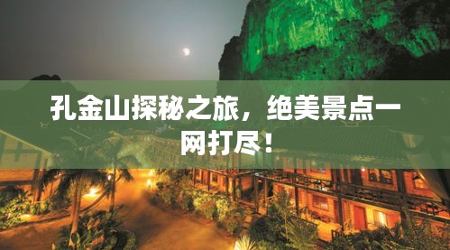 孔金山探秘之旅,絕美景點一網(wǎng)打盡!