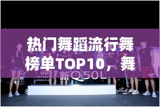 熱門舞蹈流行舞榜單TOP10,舞動潮流引領風尚