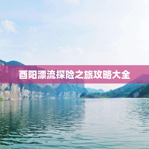 酉陽漂流探險之旅攻略大全