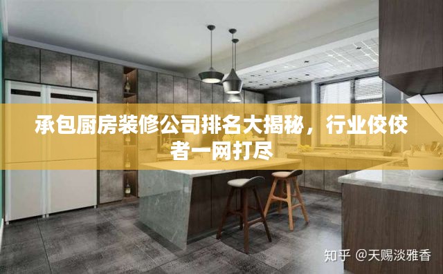 承包廚房裝修公司排名大揭秘,行業佼佼者一網打盡