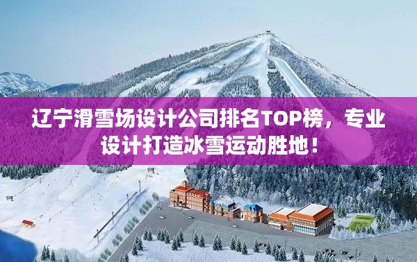 遼寧滑雪場設計公司排名TOP榜,專業設計打造冰雪運動勝地!