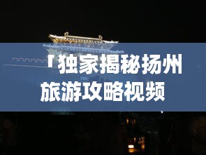 「獨家揭秘揚州旅游攻略視頻教程,古都魅力深度游」