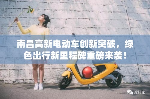 南昌高新電動車創(chuàng)新突破,綠色出行新里程碑重磅來襲!