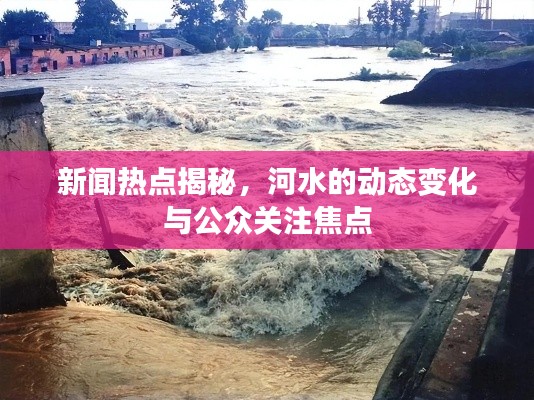 新聞熱點揭秘,河水的動態變化與公眾關注焦點