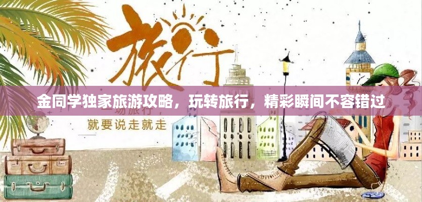 金同學獨家旅游攻略,玩轉旅行,精彩瞬間不容錯過