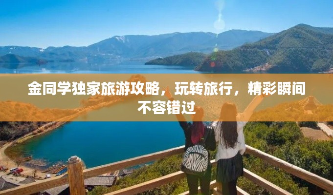金同學獨家旅游攻略,玩轉旅行,精彩瞬間不容錯過