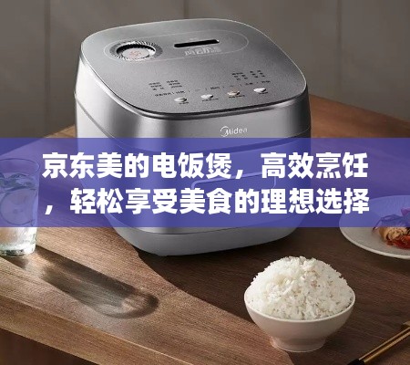 京東美的電飯煲,高效烹飪,輕松享受美食的理想選擇