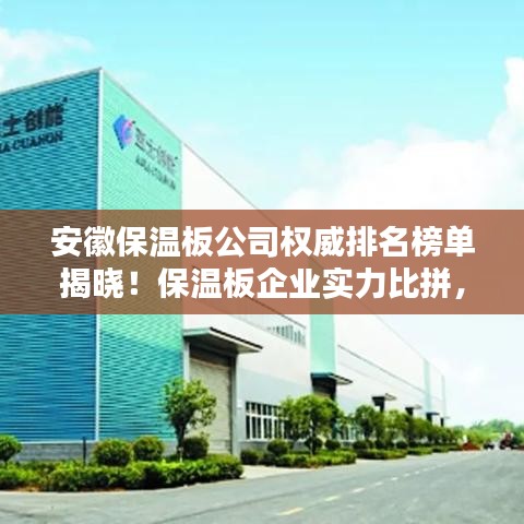 安徽保溫板公司權威排名榜單揭曉!保溫板企業實力比拼,選購首選這些正規品牌!