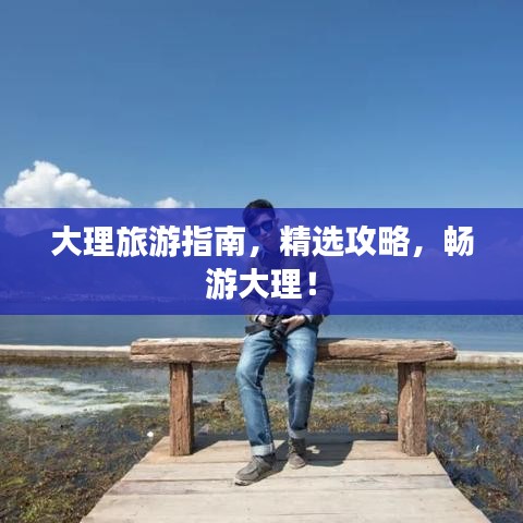 大理旅游指南，精選攻略，暢游大理！