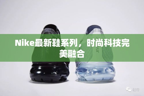 Nike最新鞋系列,時尚科技完美融合