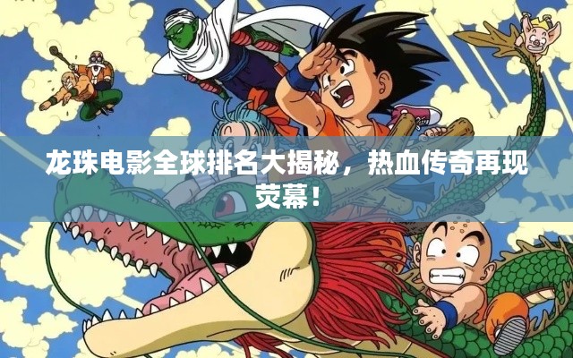 龍珠電影全球排名大揭秘,熱血傳奇再現熒幕!