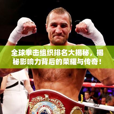 全球拳擊組織排名大揭秘，揭秘影響力背后的榮耀與傳奇！