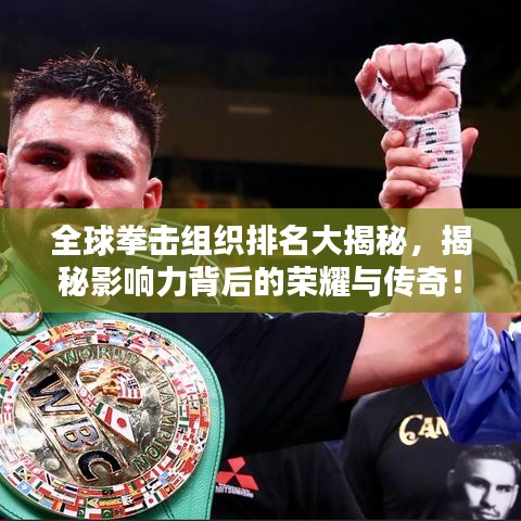 全球拳擊組織排名大揭秘,揭秘影響力背后的榮耀與傳奇!