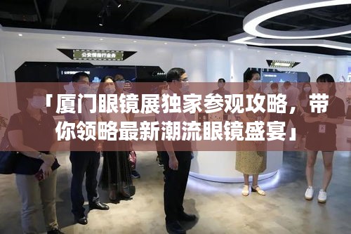 「廈門眼鏡展獨家參觀攻略,帶你領略最新潮流眼鏡盛宴」