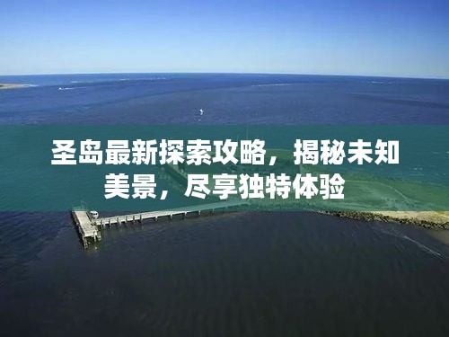 圣島最新探索攻略,揭秘未知美景,盡享獨特體驗