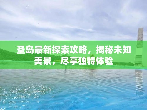 圣島最新探索攻略,揭秘未知美景,盡享獨特體驗