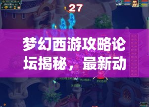 夢幻西游攻略論壇揭秘,最新動態一網打盡解析