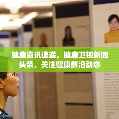 健康資訊速遞,健康衛視新聞頭條,關注健康前沿動態