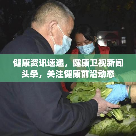 健康資訊速遞,健康衛視新聞頭條,關注健康前沿動態
