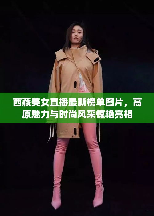 西藏美女直播最新榜單圖片,高原魅力與時(shí)尚風(fēng)采驚艷亮相