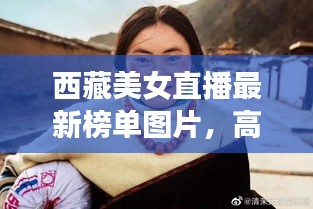 西藏美女直播最新榜單圖片,高原魅力與時尚風采驚艷亮相