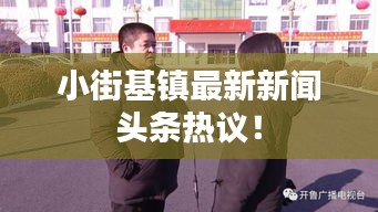 小街基鎮最新新聞頭條熱議!