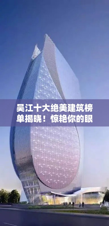 吳江十大絕美建筑榜單揭曉!驚艷你的眼球!