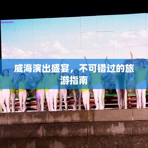 威海演出盛宴,不可錯過的旅游指南