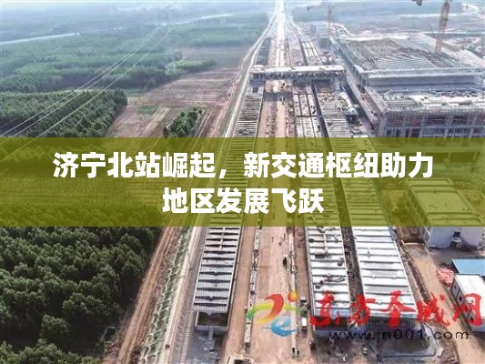 濟寧北站崛起,新交通樞紐助力地區發展飛躍