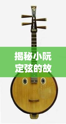 揭秘小阮定弦的故事與背后知識,百度搜索帶你一探究竟