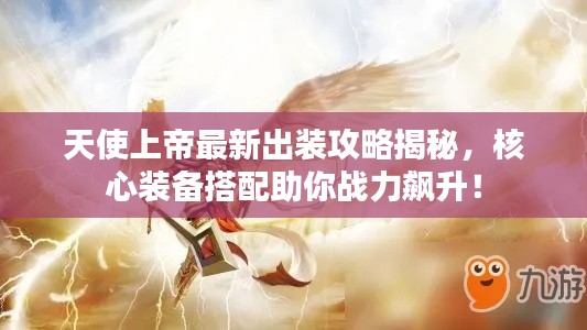 天使上帝最新出裝攻略揭秘,核心裝備搭配助你戰力飆升!