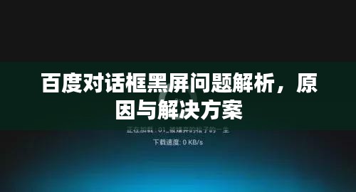 百度對話框黑屏問題解析,原因與解決方案