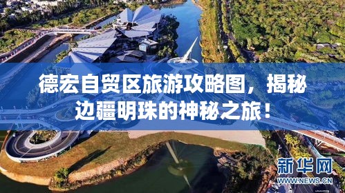 德宏自貿區旅游攻略圖,揭秘邊疆明珠的神秘之旅!