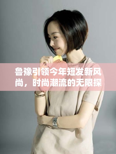 魯豫引領今年短發新風尚,時尚潮流的無限探索