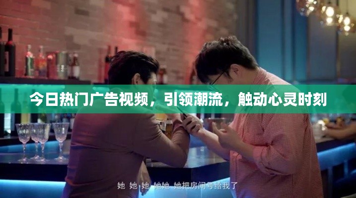 今日熱門廣告視頻,引領潮流,觸動心靈時刻
