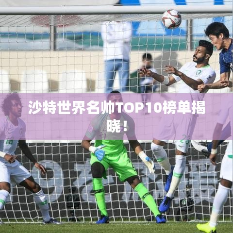 沙特世界名帥TOP10榜單揭曉!