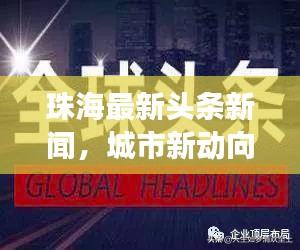 珠海最新頭條新聞，城市新動向與發展亮點一網打盡