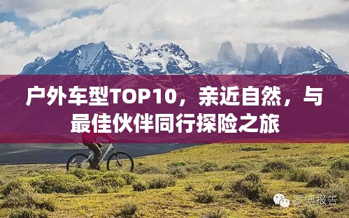 戶外車型TOP10,親近自然,與最佳伙伴同行探險之旅