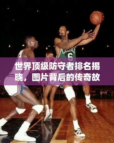 世界頂級(jí)防守者排名揭曉,圖片背后的傳奇故事!