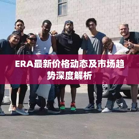 ERA最新價格動態及市場趨勢深度解析